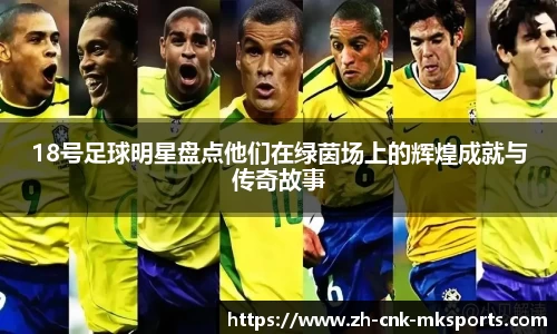 18号足球明星盘点他们在绿茵场上的辉煌成就与传奇故事