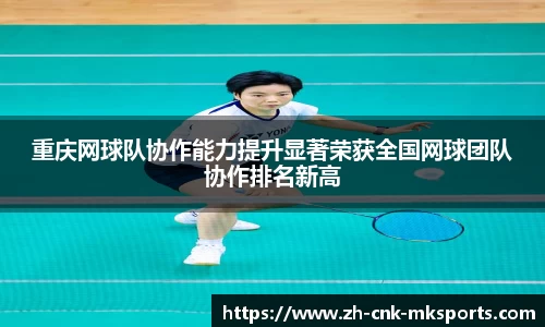 重庆网球队协作能力提升显著荣获全国网球团队协作排名新高