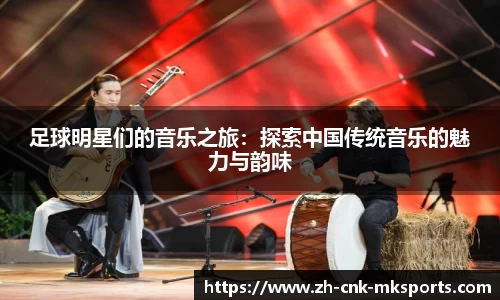 足球明星们的音乐之旅：探索中国传统音乐的魅力与韵味